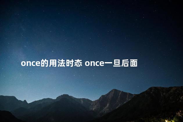 once的用法时态 once一旦后面跟什么时态